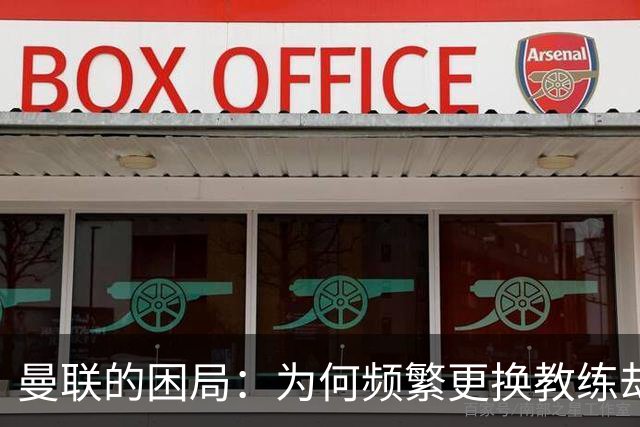 曼联的困局：为何频繁更换教练却依然无法摆脱循环？